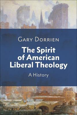 The Spirit of American Liberal Theology: A History - Gary Dorrien - cover