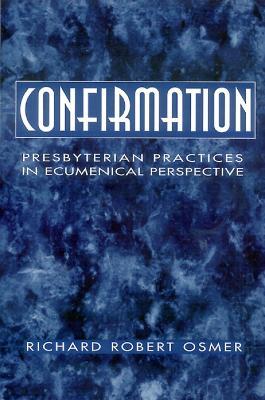Confirmation: Presbyterian Practices in Ecumenical Perspective - Richard Robert Osmer - cover