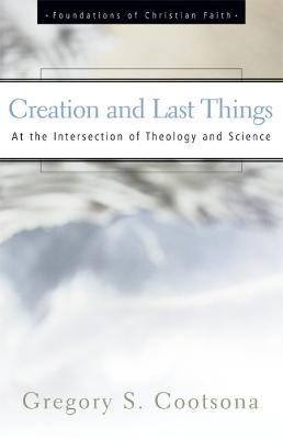 Creation and Last Things: At the Intersection of Theology and Science - Gregory S. Cootsona - cover