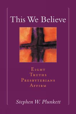 This We Believe: Eight Truths Presbyterians Affirm - Stephen W. Plunkett - cover