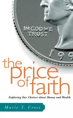 The Price of Faith: Exploring Our Choices about Money and Wealth - Marie T. Cross - cover