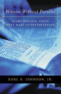 Witness without Parallel: Eight Biblical Texts That Make Us Presbyterian - Jr., Earl S. Johnson - cover