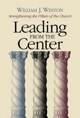 Leading from the Center: Strengthening the Pillars of the Church - William J. Weston - cover