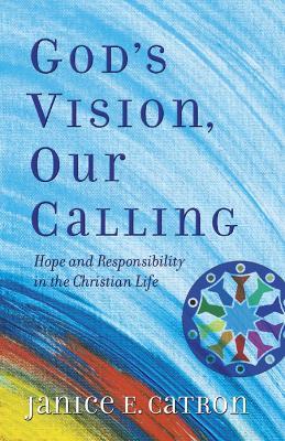 God's Vision, Our Calling: Hope and Responsibility in the Christian Life - Janice E. Catron - cover
