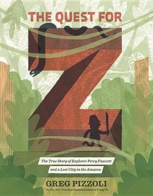 The Quest for Z: The True Story of Explorer Percy Fawcett and a Lost City in the Amazon - Greg Pizzoli - cover