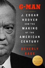 G-Man (Pulitzer Prize Winner): J. Edgar Hoover and the Making of the American Century