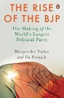 The Rise of the BJP: The Making of the World's Largest Political Party | Indian Politics & History | Penguin Non-fiction Books - Bhupender Yadav,Ila Patnaik - cover