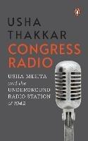 Congress Radio: Usha Mehta and the Underground Radio Station of 1942 - Usha Thakkar - cover