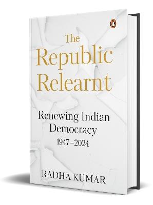 The Republic Relearnt: Renewing Indian Democracy (1947-2024) - Radha Kumar - cover
