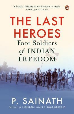 The Last Heroes: Foot Soldiers of Indian Freedom - P Sainath - cover