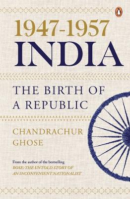 1947-1957, India: The Birth of a Republic - Chandrachur Ghose - cover