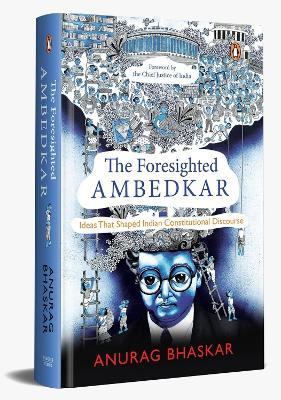 The Foresighted Ambedkar: Ideas That Shaped Indian Constitutional Discourse - Anurag Bhaskar - cover