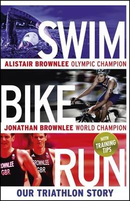 Swim, Bike, Run: Our Triathlon Story - Alistair Brownlee,Jonathan Brownlee - cover