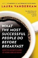 What the Most Successful People Do Before Breakfast: How to Achieve More at Work and at Home - Laura Vanderkam - cover