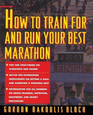How to Train For and Run Your Best Marathon: Valuable Coaching From a National Class Marathoner on Getting Up For and Finishing - Gordon Bloch - cover