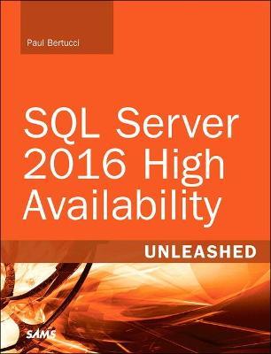SQL Server 2016 High Availability Unleashed (includes Content Update Program) - Paul Bertucci,Raju Shreewastava - cover