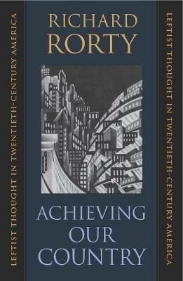 Achieving Our Country: Leftist Thought in Twentieth-Century America - Richard Rorty - cover
