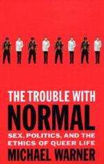 The Trouble with Normal: Sex, Politics and the Ethics of Queer Life