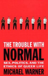 The Trouble with Normal: Sex, Politics and the Ethics of Queer Life - Michael Warner - cover