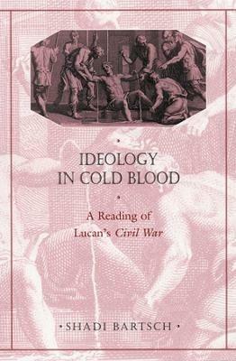 Ideology in Cold Blood: A Reading of Lucan's Civil War - Shadi Bartsch - cover