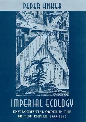 Imperial Ecology: Environmental Order in the British Empire, 1895-1945 - Peder Anker - cover