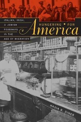 Hungering for America: Italian, Irish, and Jewish Foodways in the Age of Migration - Hasia R. Diner - cover