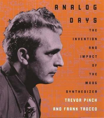 Analog Days: The Invention and Impact of the Moog Synthesizer - Trevor Pinch,Frank Trocco - cover