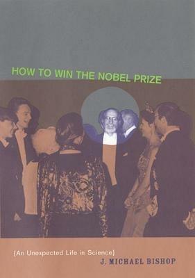 How to Win the Nobel Prize: An Unexpected Life in Science - J. Michael Bishop - cover