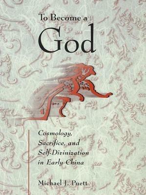 To Become a God: Cosmology, Sacrifice, and Self-Divinization in Early China - Michael J. Puett - cover