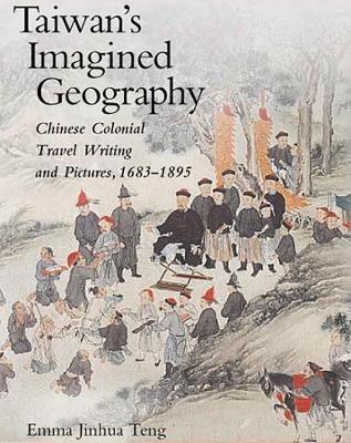 Taiwan’s Imagined Geography: Chinese Colonial Travel Writing and Pictures, 1683–1895 - Emma Jinhua Teng - cover