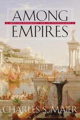 Among Empires: American Ascendancy and Its Predecessors - Charles S MAIER - cover