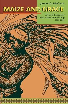 Maize and Grace: Africa's Encounter with a New World Crop, 1500-2000 - James C. McCann - cover