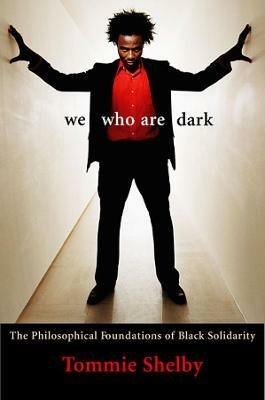 We Who Are Dark: The Philosophical Foundations of Black Solidarity - Tommie Shelby - cover