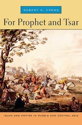 For Prophet and Tsar: Islam and Empire in Russia and Central Asia - Robert D. Crews - cover