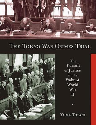 The Tokyo War Crimes Trial: The Pursuit of Justice in the Wake of World War II - Yuma Totani - cover