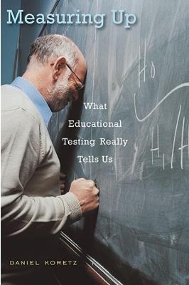 Measuring Up: What Educational Testing Really Tells Us - Daniel Koretz - cover
