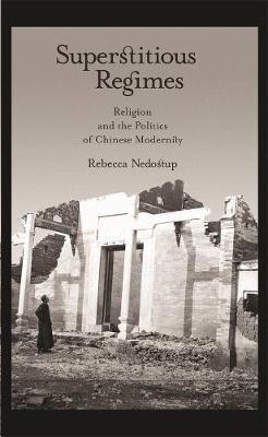 Superstitious Regimes: Religion and the Politics of Chinese Modernity - Rebecca Nedostup - cover