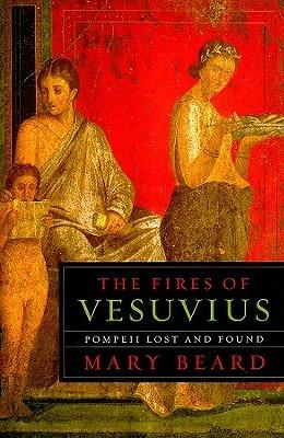 The Fires of Vesuvius: Pompeii Lost and Found - Mary Beard - cover