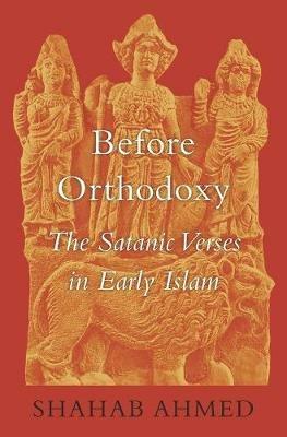 Before Orthodoxy: The Satanic Verses in Early Islam - Shahab Ahmed - cover