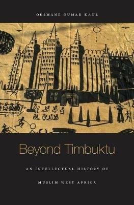 Beyond Timbuktu: An Intellectual History of Muslim West Africa - Ousmane Oumar Kane - cover