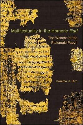 Multitextuality in the Homeric Iliad: The Witness of Ptolemaic Papyri - Graeme D. Bird - cover
