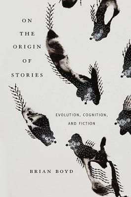 On the Origin of Stories: Evolution, Cognition, and Fiction - Brian Boyd - cover