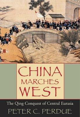 China Marches West: The Qing Conquest of Central Eurasia - Peter C. Perdue - cover