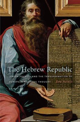 The Hebrew Republic: Jewish Sources and the Transformation of European Political Thought - Eric Nelson - cover