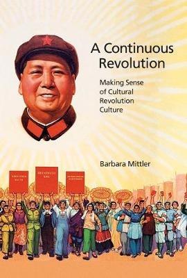 A Continuous Revolution: Making Sense of Cultural Revolution Culture - Barbara Mittler - cover