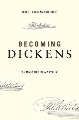 Becoming Dickens: The Invention of a Novelist - Robert Douglas-Fairhurst - cover