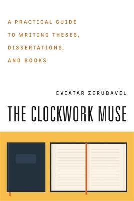 The Clockwork Muse: A Practical Guide to Writing Theses, Dissertations, and Books - Eviatar Zerubavel - cover