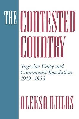 The Contested Country: Yugoslav Unity and Communist Revolution, 1919-1953 - Aleksa Djilas - cover