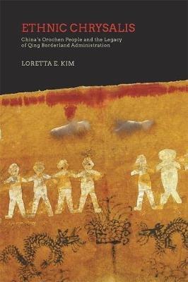 Ethnic Chrysalis: China’s Orochen People and the Legacy of Qing Borderland Administration - Loretta E. Kim - cover