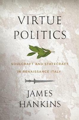 Virtue Politics: Soulcraft and Statecraft in Renaissance Italy - James Hankins - cover